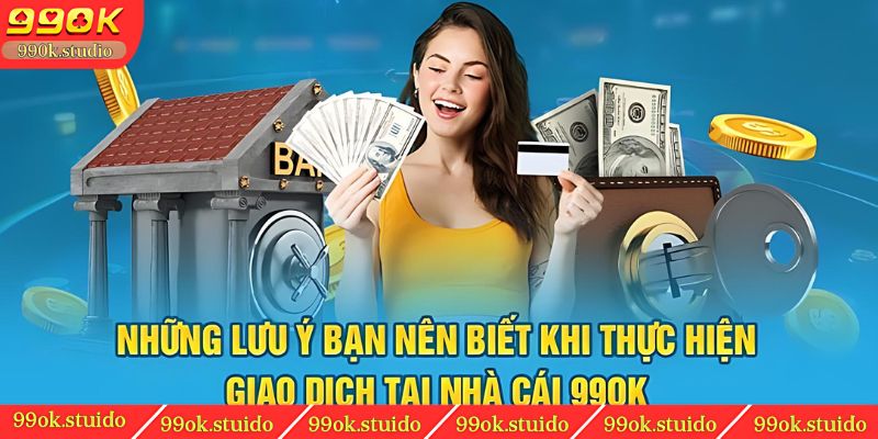 Những lưu ý bạn nên biết khi thực hiện giao dịch tại nhà cái 99OK